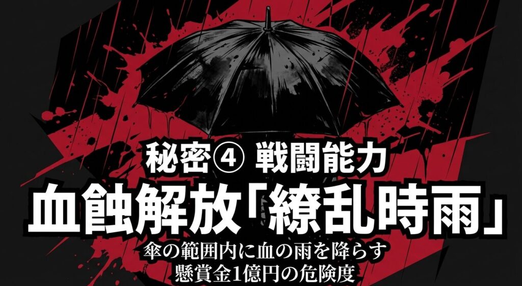 秘密④ 戦闘能力:血蝕解放「繚乱時雨」。傘の範囲内に血の雨を降らす。懸賞金1億円