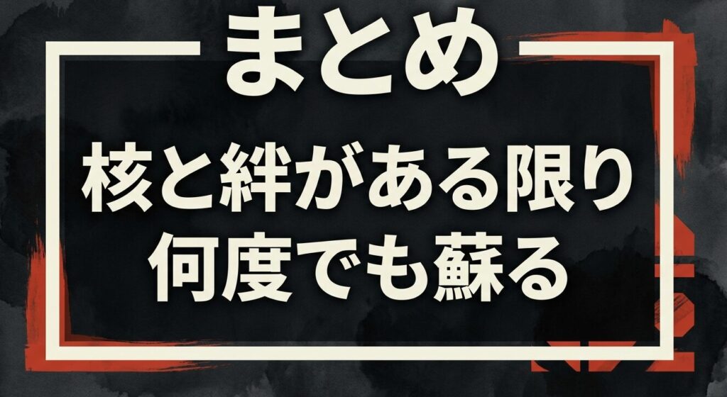 まとめ:核と絆がある限り何度でも蘇る